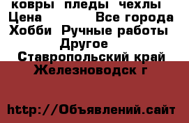 ковры ,пледы, чехлы › Цена ­ 3 000 - Все города Хобби. Ручные работы » Другое   . Ставропольский край,Железноводск г.